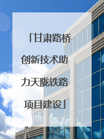 甘肃路桥创新技术助力天陇铁路项目建设