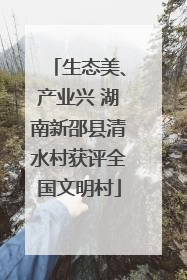 生态美、产业兴 湖南新邵县清水村获评全国文明村
