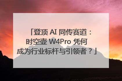 登顶 AI 同传赛道：时空壶 W4Pro 凭何成为行业标杆与引领者？