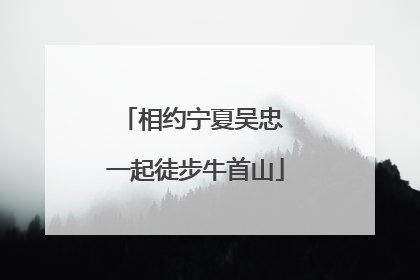 相约宁夏吴忠 一起徒步牛首山