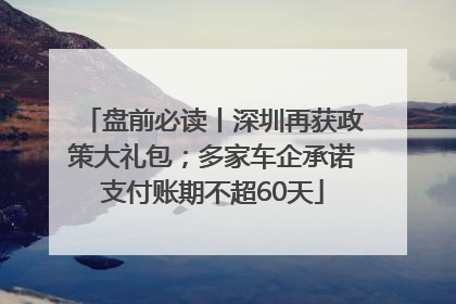 盘前必读丨深圳再获政策大礼包；多家车企承诺支付账期不超60天