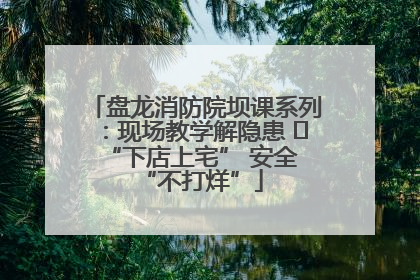 盘龙消防院坝课系列：现场教学解隐患   “下店上宅” 安全 “不打烊”