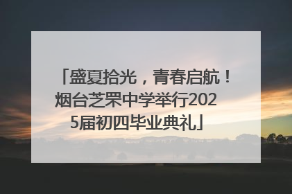 盛夏拾光，青春启航！烟台芝罘中学举行2025届初四毕业典礼