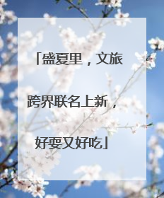 盛夏里，文旅跨界联名上新，好耍又好吃