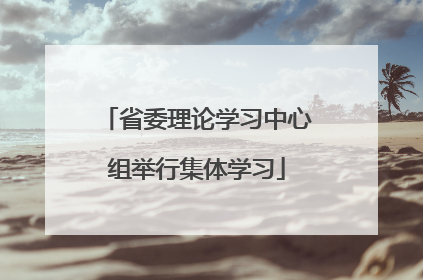 省委理论学习中心组举行集体学习