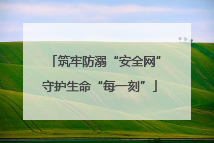 筑牢防溺“安全网”守护生命“每一刻”