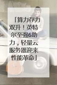 算力存力双升！英特尔至强6助力，轻量云服务器迎来性能革命