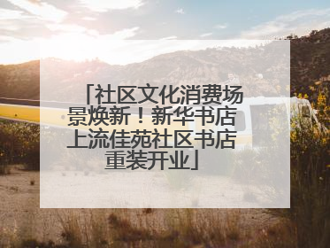 社区文化消费场景焕新！新华书店上流佳苑社区书店重装开业