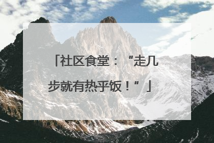 社区食堂：“走几步就有热乎饭！”