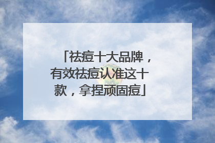 祛痘十大品牌，有效祛痘认准这十款，拿捏顽固痘
