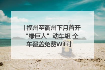 福州至衢州下月首开“绿巨人”动车组 全车覆盖免费WiFi