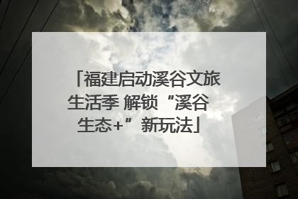 福建启动溪谷文旅生活季 解锁“溪谷生态+”新玩法