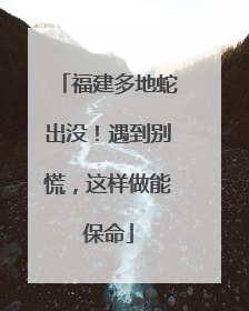 福建多地蛇出没！遇到别慌，这样做能保命