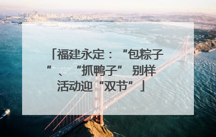 福建永定：“包粽子”、“抓鸭子” 别样活动迎“双节”