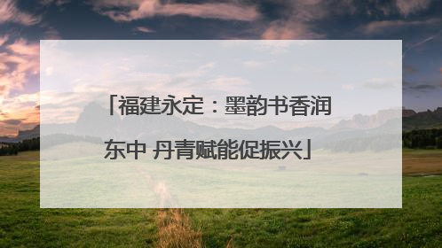 福建永定：墨韵书香润东中 丹青赋能促振兴