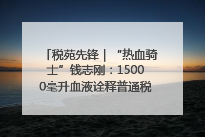 税苑先锋｜“热血骑士”钱志刚：15000毫升血液诠释普通税官的非凡承诺