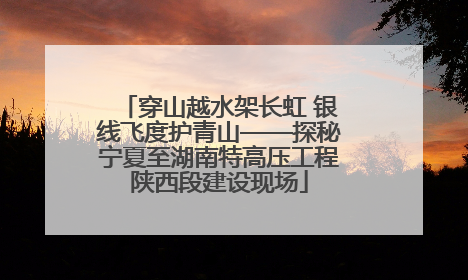 穿山越水架长虹 银线飞度护青山——探秘宁夏至湖南特高压工程陕西段建设现场