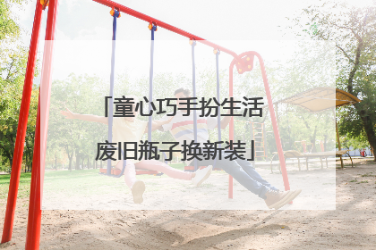 童心巧手扮生活 废旧瓶子换新装