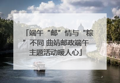端午“邮”情与“粽”不同 曲靖邮政端午主题活动暖人心