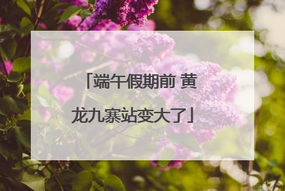 端午假期前 黄龙九寨站变大了