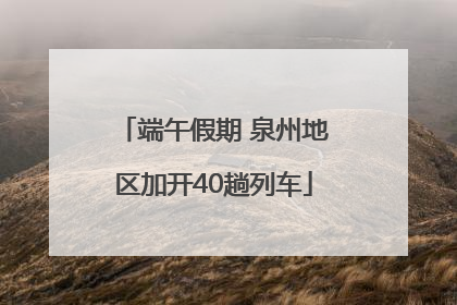 端午假期 泉州地区加开40趟列车