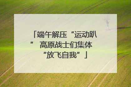 端午解压“运动趴” 高原战士们集体“放飞自我”