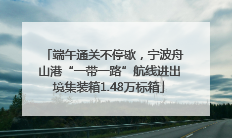 端午通关不停歇，宁波舟山港“一带一路”航线进出境集装箱1.48万标箱