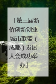 第三届新侨创新创业城市联盟（成都）发展大会成功举办