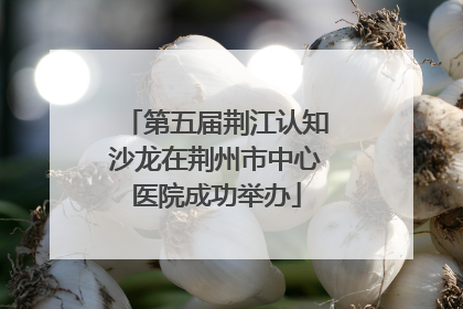 第五届荆江认知沙龙在荆州市中心医院成功举办