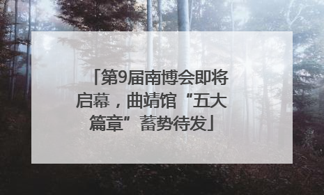 第9届南博会即将启幕，曲靖馆“五大篇章”蓄势待发