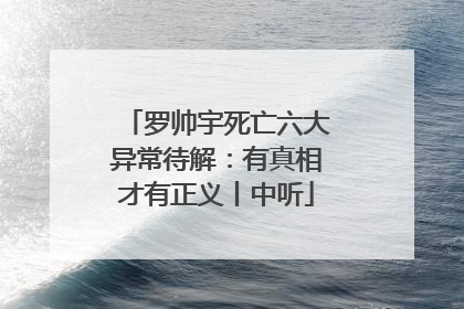 罗帅宇死亡六大异常待解：有真相才有正义丨中听