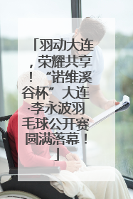 羽动大连，荣耀共享！“诺维溪谷杯”大连·李永波羽毛球公开赛圆满落幕！