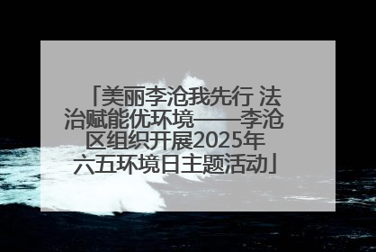 美丽李沧我先行 法治赋能优环境——李沧区组织开展2025年六五环境日主题活动