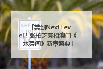 美到Next Level！张柏芝亮相澳门《水舞间》新章盛典