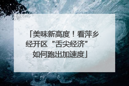 美味新高度！看萍乡经开区“舌尖经济” 如何跑出加速度