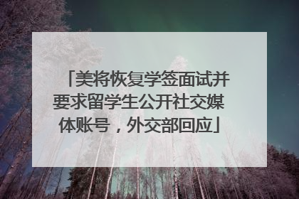 美将恢复学签面试并要求留学生公开社交媒体账号，外交部回应