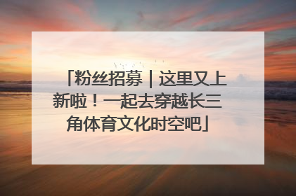 粉丝招募｜这里又上新啦！一起去穿越长三角体育文化时空吧