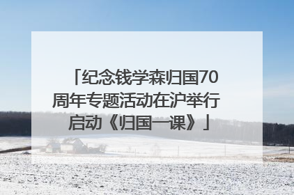纪念钱学森归国70周年专题活动在沪举行 启动《归国一课》