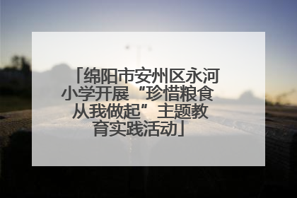 绵阳市安州区永河小学开展“珍惜粮食 从我做起”主题教育实践活动