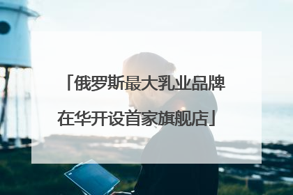 俄罗斯最大乳业品牌在华开设首家旗舰店
