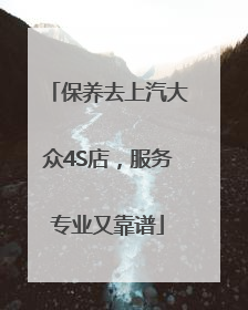 保养去上汽大众4S店，服务专业又靠谱