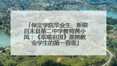 保定学院毕业生、新疆且末县第二中学教师黄小凤：《歌唱祖国》是她教会学生的第一首歌