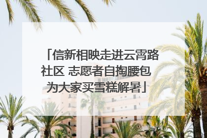 信新相映走进云霄路社区 志愿者自掏腰包为大家买雪糕解暑