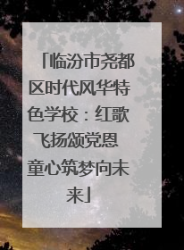 临汾市尧都区时代风华特色学校：红歌飞扬颂党恩 童心筑梦向未来
