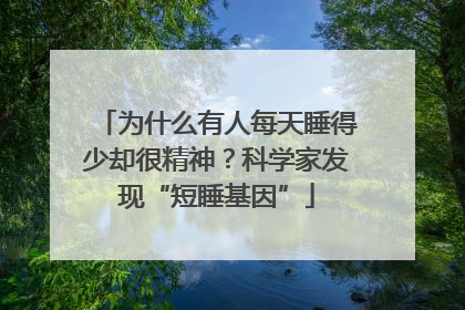 为什么有人每天睡得少却很精神？科学家发现“短睡基因”