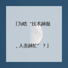 为啥“技术越强，人类越忙”？