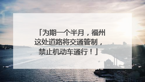 为期一个半月，福州这处道路将交通管制，禁止机动车通行！