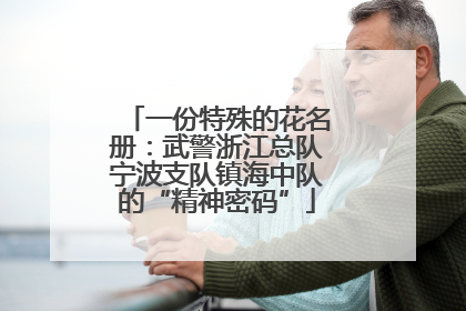 一份特殊的花名册：武警浙江总队宁波支队镇海中队的“精神密码”