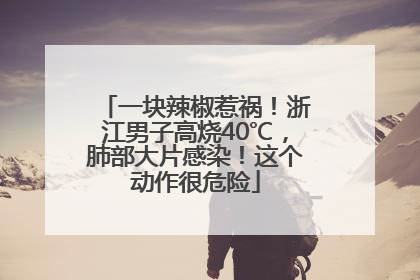 一块辣椒惹祸！浙江男子高烧40℃，肺部大片感染！这个动作很危险