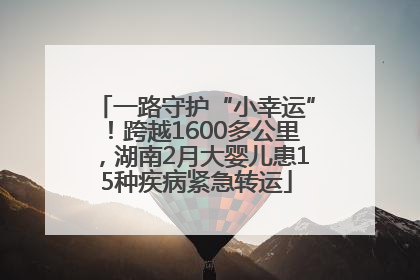 一路守护“小幸运”！跨越1600多公里，湖南2月大婴儿患15种疾病紧急转运